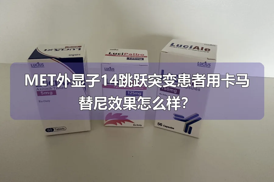 MET外显子14跳跃突变患者用卡马替尼效果怎么样?