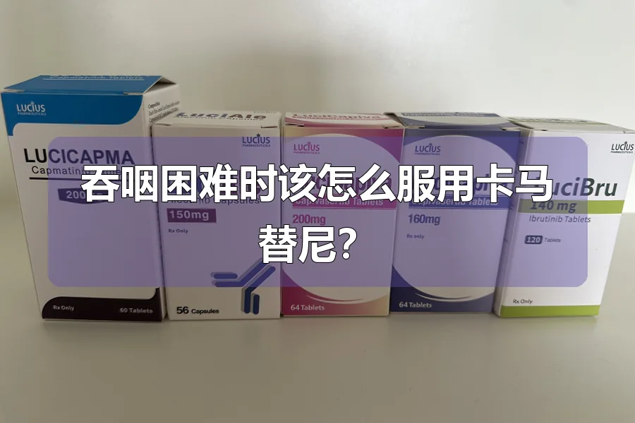 吞咽困难时该怎么服用卡马替尼?