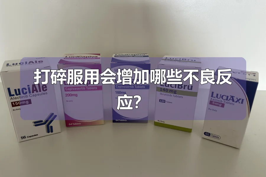 打碎服用会增加哪些不良反应?